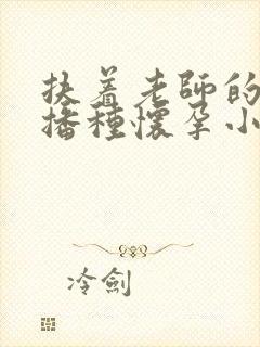 扶着老师的肥臀播种怀孕小说封面