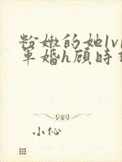 粉嫩的她1v1军婚h顾时视频封面