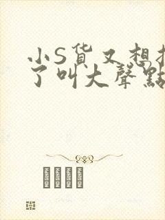 小S货又想挨C了叫大声点小