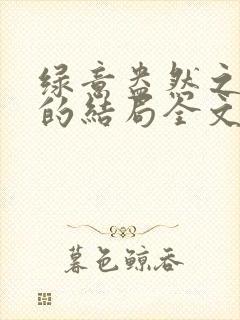 绿意盎然之小东的结局全文笔趣阁在线阅读