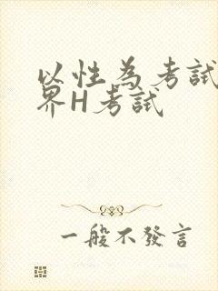 以性为考试的世界H考试