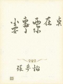 小东西在桌子上要了你