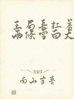 王局长扛着白洁两条雪白大腿视频