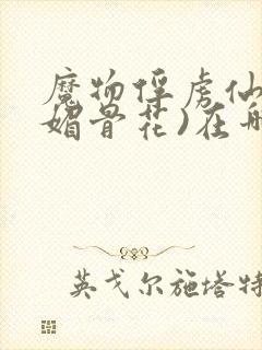 魔物俘虏仙司(媚骨花)在哪看