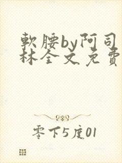 软腰by阿司匹林全文免费阅读