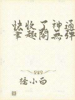 快收了神通吧 笔趣阁无弹窗