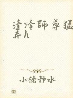 清冷师尊猛烈顶弄h