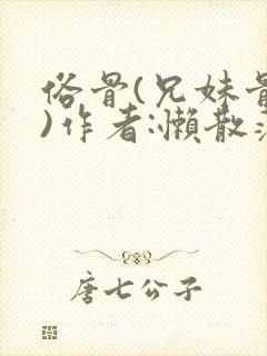 俗骨(兄妹骨科)作者:懒散蒲公英