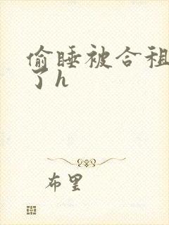 偷睡被合租男c了h