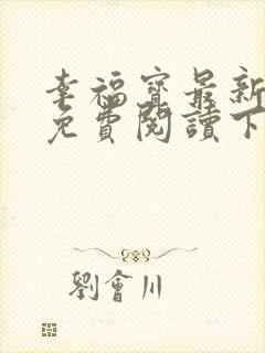 幸福宝最新章节免费阅读下载小说