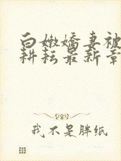 白嫩娇妻被别人耕耘最新章节