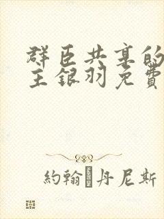 群臣共享的小公主银羽免费阅读