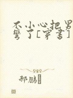 不小心把男主掰弯了[穿书]