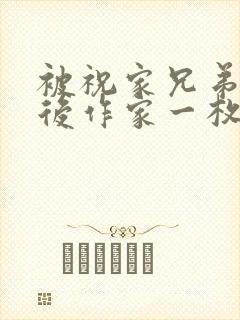 被祝家兄弟共享后作家一枚夹心饼