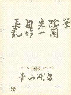 长日光阴笔趣阁乱作一团