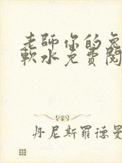 老师你的兔子好软水免费阅读