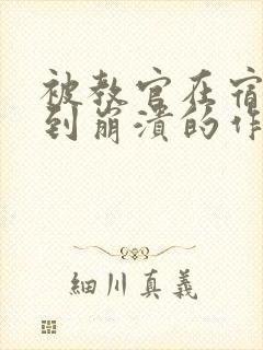 被教官在宿舍C到崩溃的作文迷彩