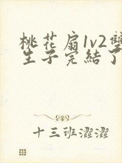 桃花扇1v2双生子完结了吗