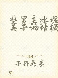 双男主冰块棉签夹子酒精扩张器