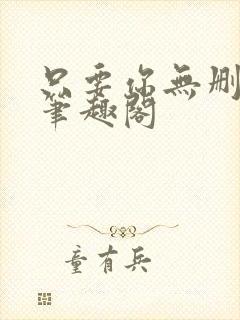 只要你无删减版笔趣阁