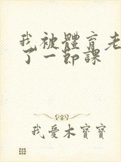 我被体育老师c了一节课