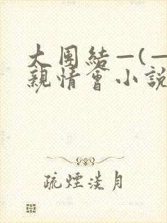 大团结—(—)亲情会小说