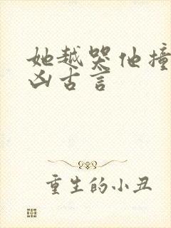 她越哭他撞得越凶古言