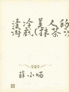 清冷美人的神奇游戏(抹茶沙冰)