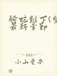 骑蛇难下(双)最新章节封面