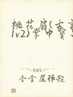 桃花扇(古言,1v2)掌中宝串串香