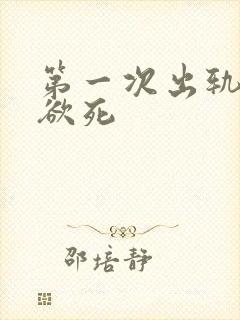 第一次出轨欲仙欲死
