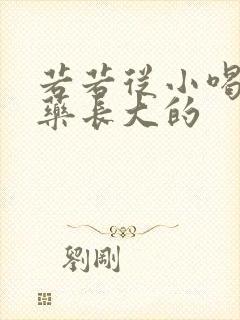 若若从小喝催乳药长大的