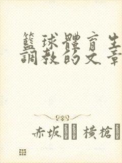 篮球体育生激荡调教的文章