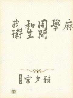 我和同学麻麻在卫生间