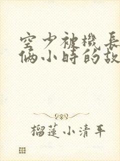 空少被机长狂躁俩小时的故事