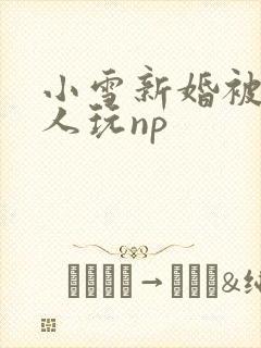 小雪新婚被全村人玩np