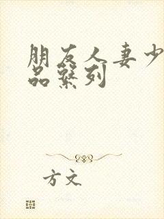 朋友人妻少妇精品系列