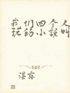 我们四个人换着玩的小说叫什么