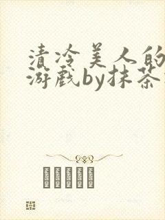 清冷美人的神奇游戏by抹茶冰沙
