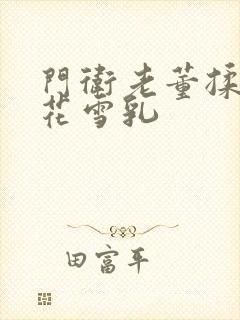 门卫老董揉捏校花雪乳