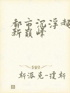 都市沉浮超前更新巅峰