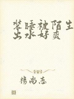 装睡被陌生人摸出水好爽封面