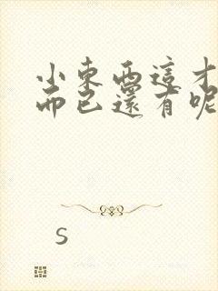 小东西这才一根而已还有呢