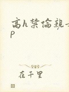 高h禁伦亲女np