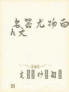 名器尤物白柔柔h文