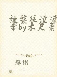 被系统浇灌的日常by木尺素