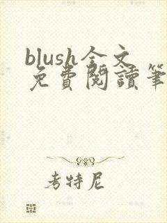 blush全文免费阅读笔趣阁无弹窗
