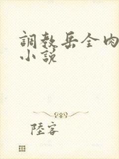 调教岳全肉长篇小说