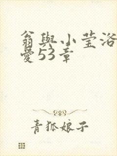 翁与小莹浴室欢爱53章