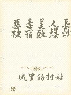 恶毒美人长批后被宿敌爆炒了